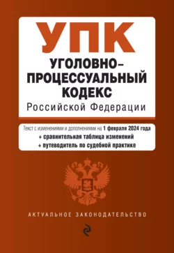 Уголовно-процессуальный кодекс Российской Федерации. Текст с изменениями и дополнениями на 1 октября 2023 года + сравнительная таблица изменений + путеводитель по судебной практике, Д. Волнухина