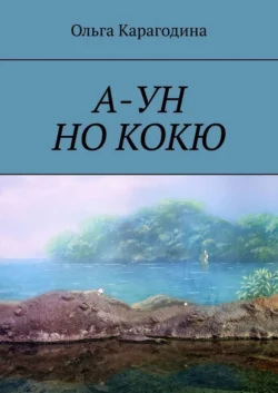 А-УН НО КОКЮ. Повесть, Ольга Карагодина