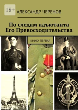 По следам адъютанта Его Превосходительства. Книга первая, Александр Черенов