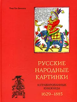 Русские народные картинки и гравированные книжицы. 1629-1885 Пьер-Луи Дюшартр