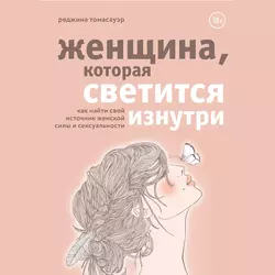 Женщина, которая светится изнутри. Как найти свой источник женской силы и сексуальности, Реджина Томасауэр