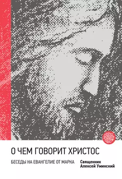 О чем говорит Христос? Беседы на Евангелие от Марка Алексей Уминский