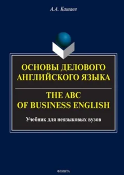 Основы делового английского языка. The ABC of Business English. Учебное пособие, Андрей Кашаев