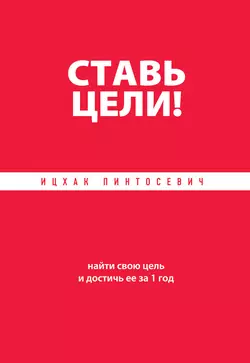 Ставь цели! Найти свою цель и достичь ее за 1 год, Ицхак Пинтосевич