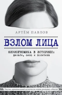 Взлом лица. Физиогномика в историях: деньги, секс и политика, Артем Павлов