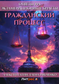 Гражданский процесс. Ответы на экзаменационные билеты, Алексей Гатин