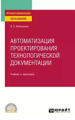 Автоматизация проектирования технологической документации. Учебник и практикум для СПО, Инна Колошкина