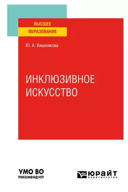 Инклюзивное искусство. Учебное пособие для вузов, Юлия Вишнякова