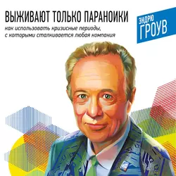 Выживают только параноики. Как использовать кризисные периоды, с которыми сталкивается любая компания, Эндрю Гроув