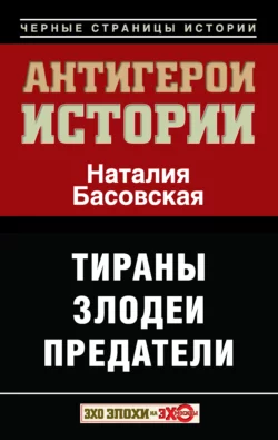 Антигерои истории. Злодеи. Тираны. Предатели, Наталия Басовская