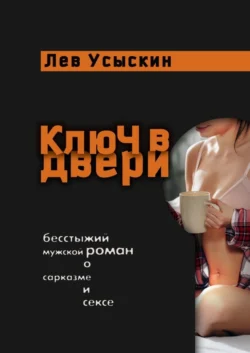 Ключ в двери. Бесстыжий мужской роман о сарказме и сексе, Лев Усыскин