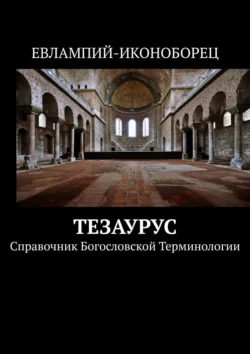 Тезаурус. Справочник богословской терминологии Евлампий-иконоборец