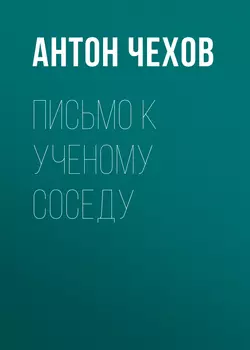 Письмо к ученому соседу, Антон Чехов