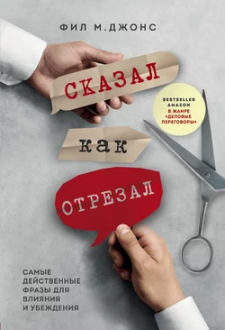 Сказал как отрезал. Самые действенные фразы для влияния и убеждения, Фил Джонс