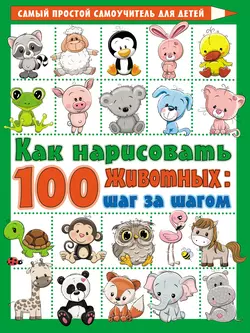 Как нарисовать 100 животных: шаг за шагом, Вера Глотова