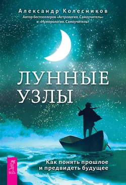 Лунные узлы. Как понять прошлое и предвидеть будущее, Александр Колесников