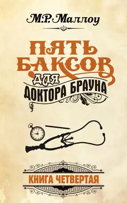 Пять баксов для доктора Брауна. Книга 4, М. Р. Маллоу