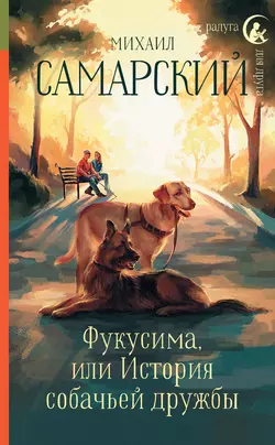 Фукусима, или История собачьей дружбы, Михаил Самарский