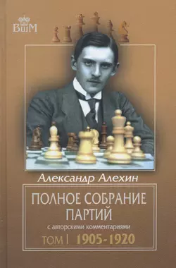 Полное собрание партий с авторскими комментариями. Том 1. 1905—1920, Александр Алехин