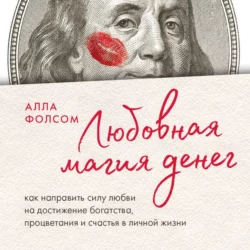 Любовная магия денег. Как направить силу любви на достижение богатства, процветания и счастья в личной жизни, Алла Фолсом