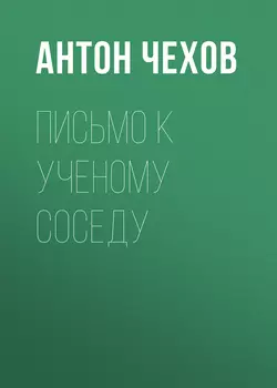 Письмо к ученому соседу Антон Чехов