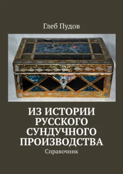 Из истории русского сундучного производства. Справочник Глеб Пудов