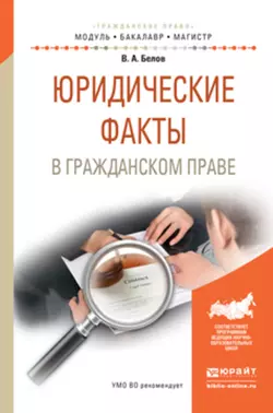 Юридические факты в гражданском праве. Учебное пособие для бакалавриата и магистратуры, Вадим Белов