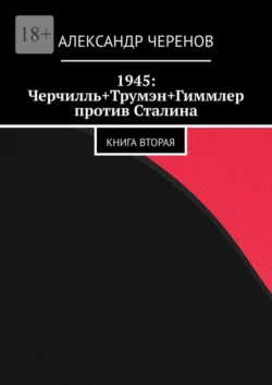 1945: Черчилль+Трумэн+Гиммлер против Сталина. Книга вторая, Александр Черенов