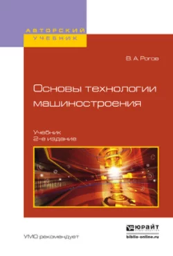 Основы технологии машиностроения 2-е изд., испр. и доп. Учебник для вузов, Владимир Рогов