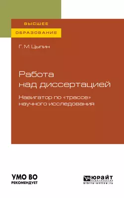 Работа над диссертацией. Навигатор по «трассе» научного исследования для вузов, Геннадий Цыпин