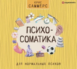 Психосоматика для нормальных психов, Крис Саммерс