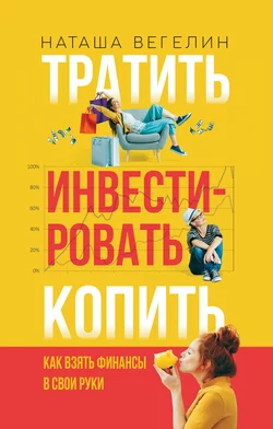 Тратить. Инвестировать. Копить. Как взять финансы в свои руки, Наташа Вегелин