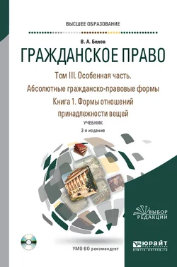 Гражданское право в 4 т. Том III. Особенная часть. Абсолютные гражданско-правовые формы. В 2 кн. Книга 1. Формы отношений принадлежности вещей 2-е изд.  пер. и доп. Учебник для вузов Вадим Белов