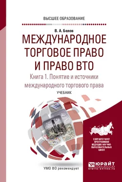 Международное торговое право и право ВТО в 3 кн. Книга 1. Понятие и источники международного торгового права. Обычное и конвенционное (договорное) международное торговое право. Учебник для вузов, Вадим Белов