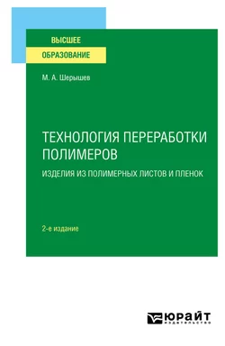 Технология переработки полимеров: изделия из полимерных листов и пленок 2-е изд., испр. и доп. Учебное пособие для вузов, Михаил Шерышев