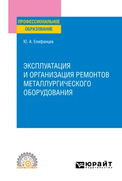 Эксплуатация и организация ремонтов металлургического оборудования. Учебное пособие для СПО, Юрий Епифанцев