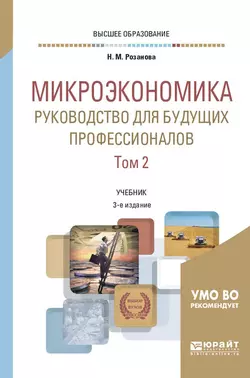 Микроэкономика. Руководство для будущих профессионалов в 2 т. Том 2 3-е изд., пер. и доп. Учебник для вузов, Надежда Розанова