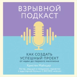 Взрывной подкаст. Как создать успешный проект от идеи до первого миллиона, Кристен Майнцер