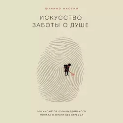 Искусство заботы о душе. 100 инсайтов дзен-буддийского монаха о жизни без стресса, Шунмио Масуно