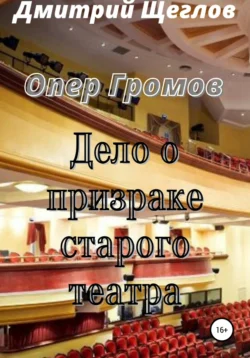 Опер Громов. Дело о призраке старого театра, Дмитрий Щеглов