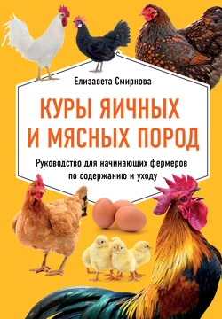 Куры яичных и мясных пород. Руководство для начинающих фермеров по содержанию и уходу Елизавета Смирнова