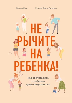 Не рычите на ребенка! Как воспитывать с любовью, даже когда нет сил, Сандра Темл-Джеттер