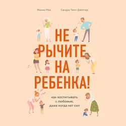 Не рычите на ребенка! Как воспитывать с любовью, даже когда нет сил, Сандра Темл-Джеттер