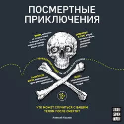 Посмертные приключения. Что может случиться с вашим телом после смерти?, Алексей Козлов