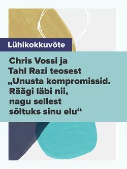 Lühikokkuvõte Chris Vossi ja Tahl Razi teosest „Unusta kompromissid. Räägi läbi nii, nagu sellest sõltuks sinu elu“, Evelin Kivimaa