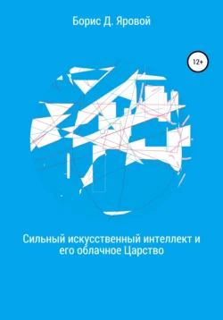 Сильный искусственный интеллект и его облачное Царство, Борис Яровой