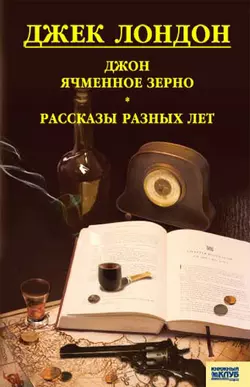 Джон Ячменное Зерно. Рассказы разных лет (сборник) Джек Лондон