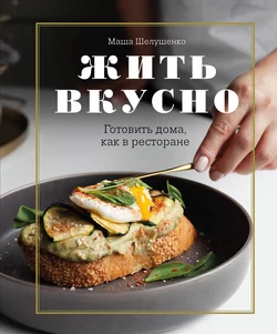 Жить вкусно. Готовить дома, как в ресторане, Мария Шелушенко