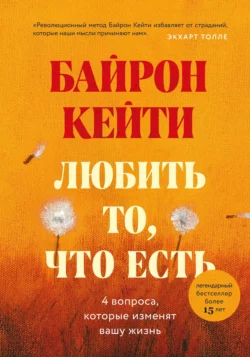 Любить то, что есть. Четыре вопроса, которые изменят вашу жизнь, Кейти Байрон