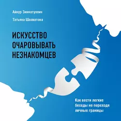 Искусство очаровывать незнакомцев. Как вести легкие беседы не переходя личные границы, Татьяна Шахматова